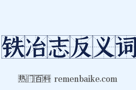 铁冶志反义词是什么意思的图片